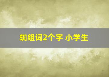 蜘组词2个字 小学生